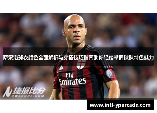 萨索洛球衣颜色全面解析与穿搭技巧指南助你轻松掌握球队特色魅力