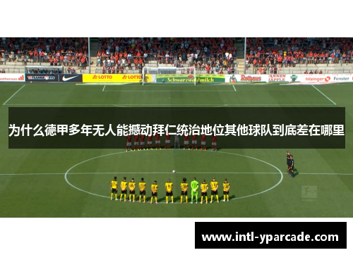 为什么德甲多年无人能撼动拜仁统治地位其他球队到底差在哪里