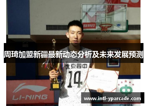 周琦加盟新疆最新动态分析及未来发展预测 周琦加盟新疆最新动态分析及未来发展预测
