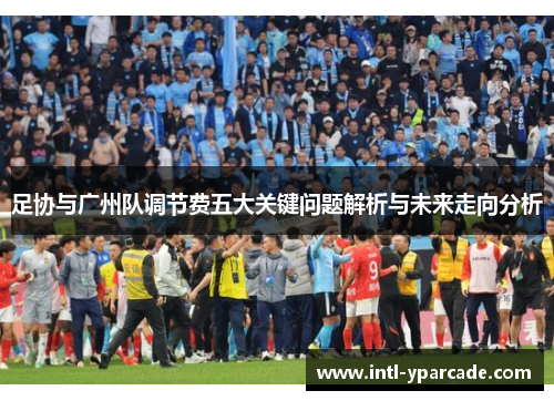 足协与广州队调节费五大关键问题解析与未来走向分析 足协与广州队调节费五大关键问题解析与未来走向分析