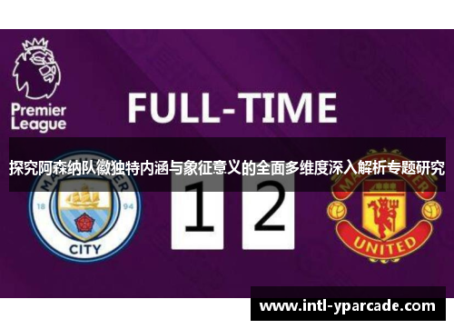 探究阿森纳队徽独特内涵与象征意义的全面多维度深入解析专题研究