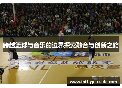 跨越篮球与音乐的边界探索融合与创新之路