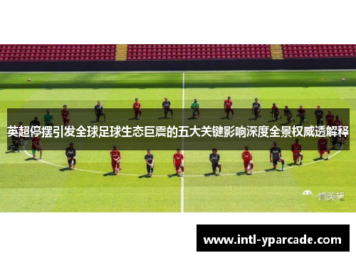 英超停摆引发全球足球生态巨震的五大关键影响深度全景权威透解释 英超停摆引发全球足球生态巨震的五大关键影响深度全景权威透解释
