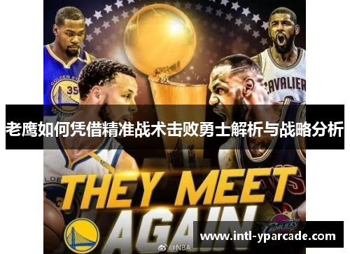 老鹰如何凭借精准战术击败勇士解析与战略分析