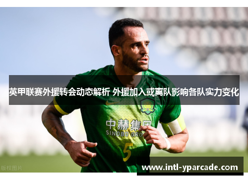 英甲联赛外援转会动态解析 外援加入或离队影响各队实力变化 英甲联赛外援转会动态解析 外援加入或离队影响各队实力变化