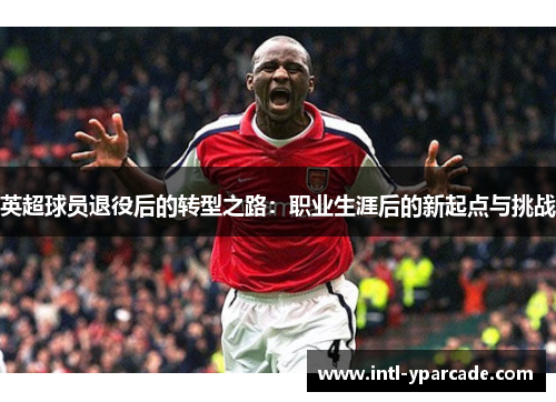 英超球员退役后的转型之路：职业生涯后的新起点与挑战