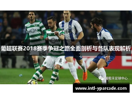 葡超联赛2018赛季争冠之路全面剖析与各队表现解析