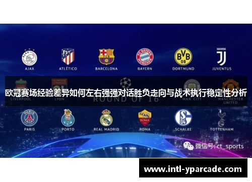 欧冠赛场经验差异如何左右强强对话胜负走向与战术执行稳定性分析