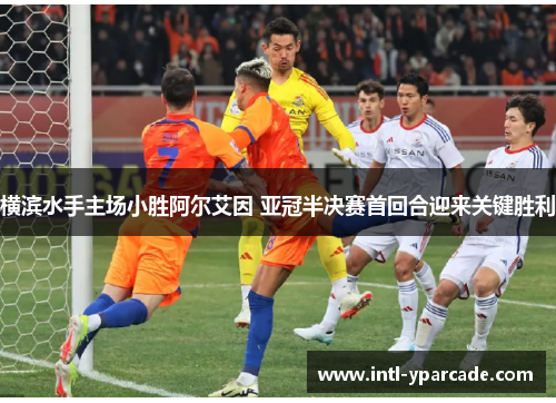 横滨水手主场小胜阿尔艾因 亚冠半决赛首回合迎来关键胜利