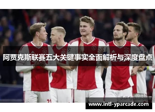 阿贾克斯联赛五大关键事实全面解析与深度盘点