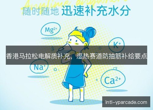 香港马拉松电解质补充，湿热赛道防抽筋补给要点